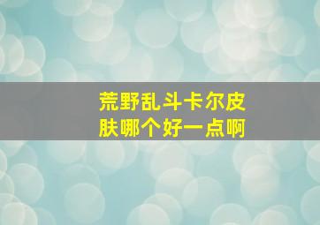 荒野乱斗卡尔皮肤哪个好一点啊