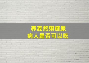 荞麦熬粥糖尿病人是否可以吃