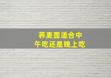 荞麦面适合中午吃还是晚上吃