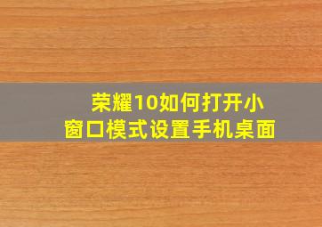 荣耀10如何打开小窗口模式设置手机桌面