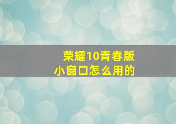 荣耀10青春版小窗口怎么用的