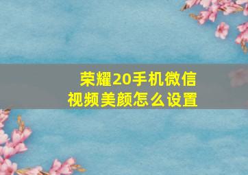 荣耀20手机微信视频美颜怎么设置