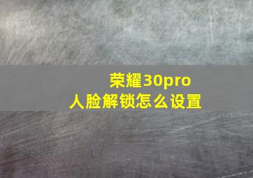 荣耀30pro人脸解锁怎么设置