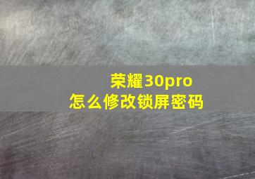 荣耀30pro怎么修改锁屏密码