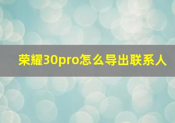 荣耀30pro怎么导出联系人