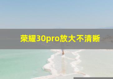 荣耀30pro放大不清晰