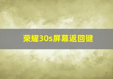 荣耀30s屏幕返回键