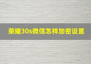 荣耀30s微信怎样加密设置