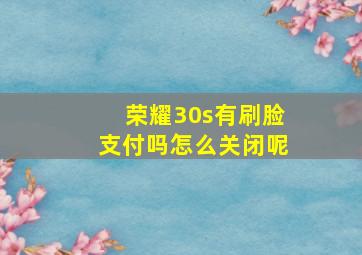 荣耀30s有刷脸支付吗怎么关闭呢