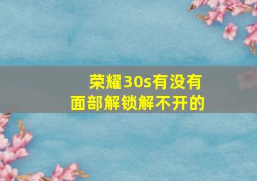 荣耀30s有没有面部解锁解不开的