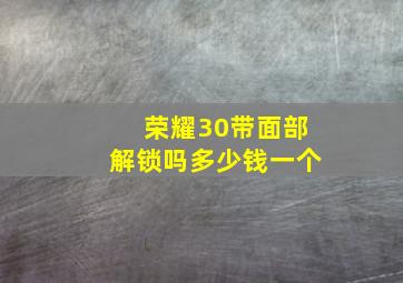 荣耀30带面部解锁吗多少钱一个