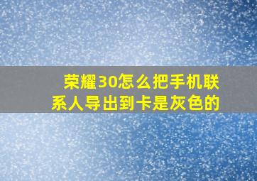 荣耀30怎么把手机联系人导出到卡是灰色的