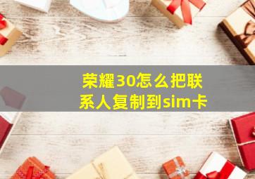 荣耀30怎么把联系人复制到sim卡