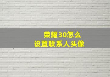 荣耀30怎么设置联系人头像