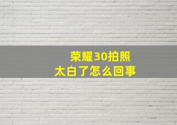 荣耀30拍照太白了怎么回事