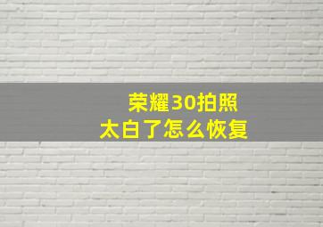 荣耀30拍照太白了怎么恢复