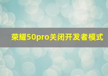 荣耀50pro关闭开发者模式