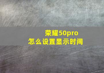 荣耀50pro怎么设置显示时间