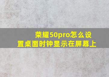 荣耀50pro怎么设置桌面时钟显示在屏幕上