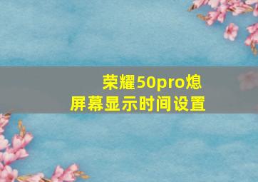 荣耀50pro熄屏幕显示时间设置