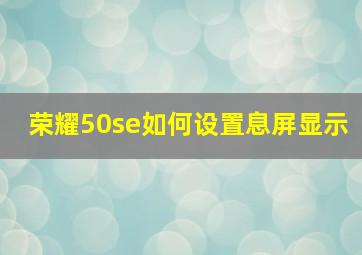 荣耀50se如何设置息屏显示