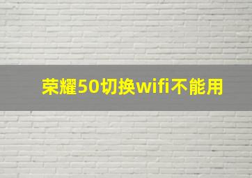 荣耀50切换wifi不能用