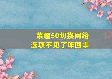 荣耀50切换网络选项不见了咋回事