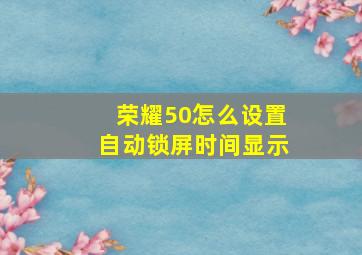 荣耀50怎么设置自动锁屏时间显示