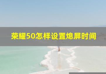 荣耀50怎样设置熄屏时间