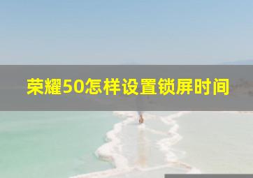 荣耀50怎样设置锁屏时间