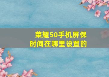 荣耀50手机屏保时间在哪里设置的