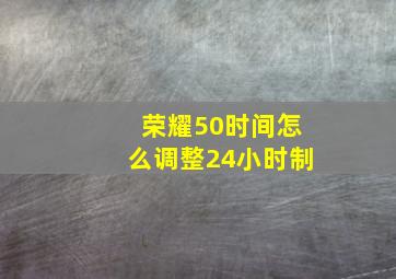 荣耀50时间怎么调整24小时制