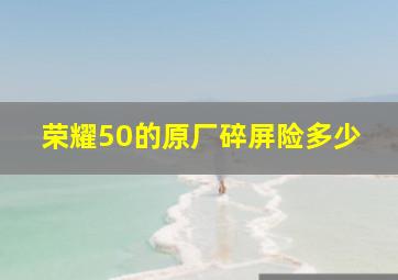 荣耀50的原厂碎屏险多少