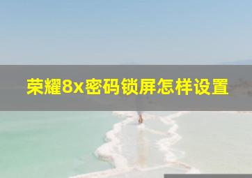 荣耀8x密码锁屏怎样设置