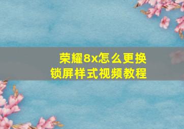 荣耀8x怎么更换锁屏样式视频教程