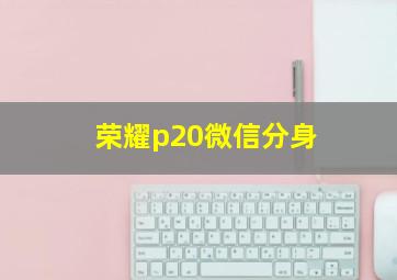 荣耀p20微信分身