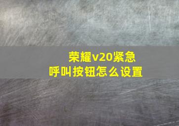 荣耀v20紧急呼叫按钮怎么设置