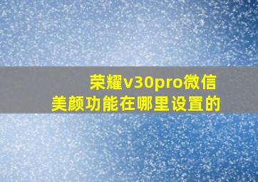 荣耀v30pro微信美颜功能在哪里设置的