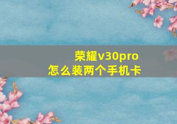 荣耀v30pro怎么装两个手机卡