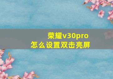 荣耀v30pro怎么设置双击亮屏