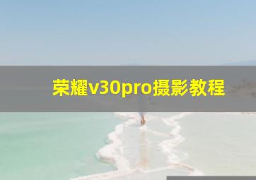 荣耀v30pro摄影教程