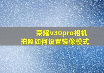 荣耀v30pro相机拍照如何设置镜像模式