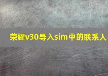 荣耀v30导入sim中的联系人