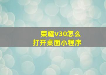 荣耀v30怎么打开桌面小程序