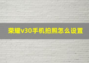 荣耀v30手机拍照怎么设置