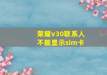 荣耀v30联系人不能显示sim卡