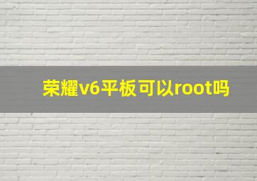 荣耀v6平板可以root吗