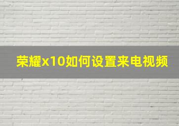 荣耀x10如何设置来电视频