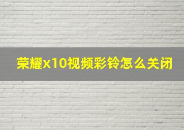 荣耀x10视频彩铃怎么关闭