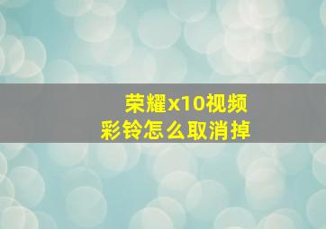 荣耀x10视频彩铃怎么取消掉